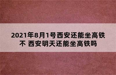 2021年8月1号西安还能坐高铁不 西安明天还能坐高铁吗